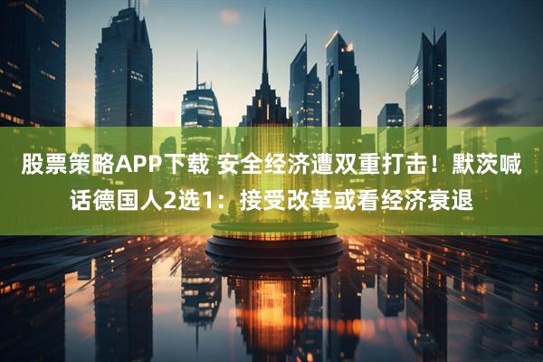 股票策略APP下载 安全经济遭双重打击！默茨喊话德国人2选1：接受改革或看经济衰退