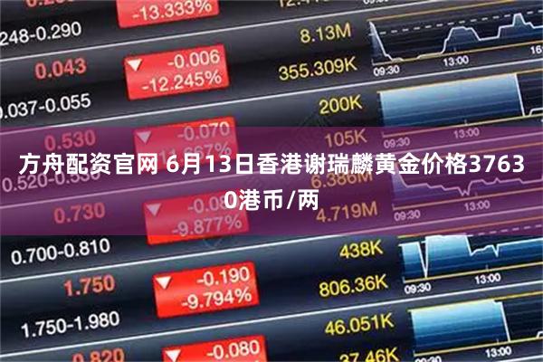 方舟配资官网 6月13日香港谢瑞麟黄金价格37630港币/两