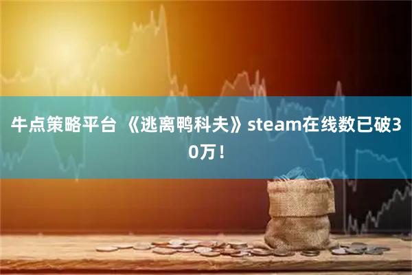 牛点策略平台 《逃离鸭科夫》steam在线数已破30万！