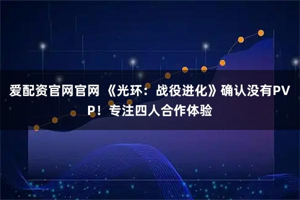 爱配资官网官网 《光环：战役进化》确认没有PVP！专注四人合作体验