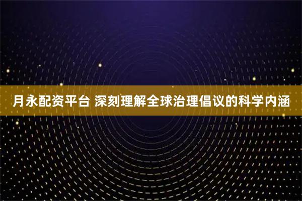 月永配资平台 深刻理解全球治理倡议的科学内涵