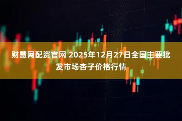 财慧网配资官网 2025年12月27日全国主要批发市场杏子价格行情