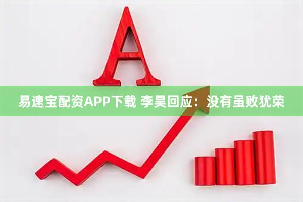 易速宝配资APP下载 李昊回应：没有虽败犹荣