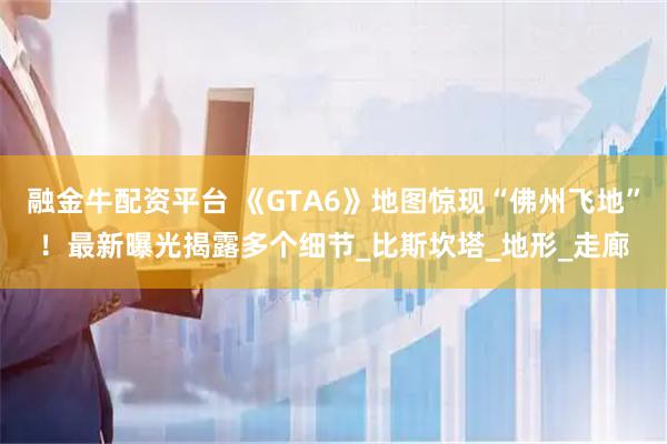 融金牛配资平台 《GTA6》地图惊现“佛州飞地”！最新曝光揭露多个细节_比斯坎塔_地形_走廊