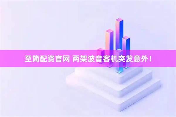 至简配资官网 两架波音客机突发意外！