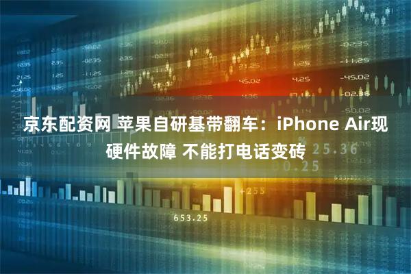 京东配资网 苹果自研基带翻车：iPhone Air现硬件故障 不能打电话变砖
