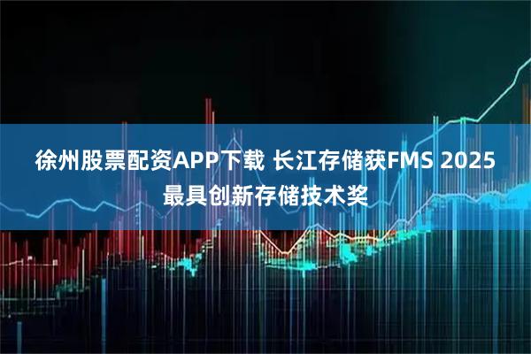 徐州股票配资APP下载 长江存储获FMS 2025最具创新存储技术奖
