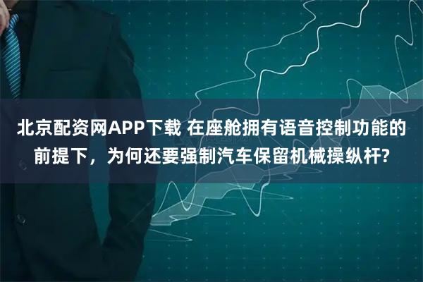 北京配资网APP下载 在座舱拥有语音控制功能的前提下，为何还要强制汽车保留机械操纵杆?