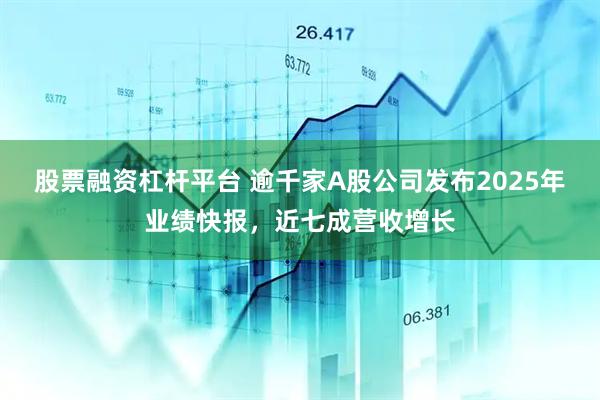 股票融资杠杆平台 逾千家A股公司发布2025年业绩快报，近七成营收增长