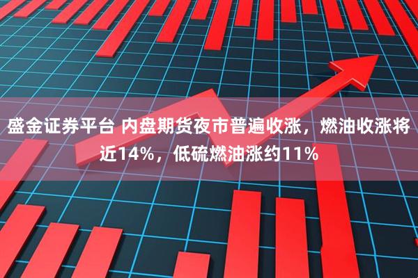 盛金证券平台 内盘期货夜市普遍收涨，燃油收涨将近14%，低硫燃油涨约11%